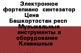 Электронное фортепиано (синтезатор) › Цена ­ 4 500 - Башкортостан респ. Музыкальные инструменты и оборудование » Клавишные   